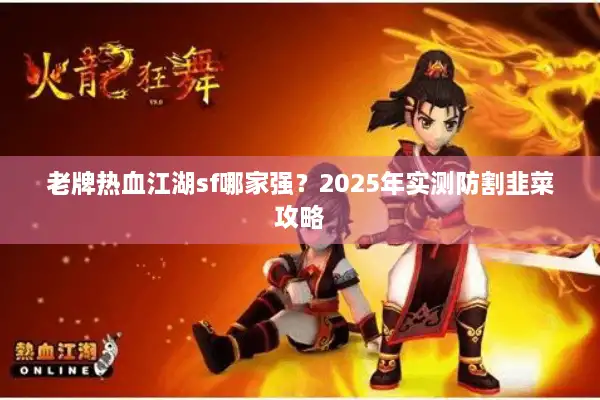 老牌热血江湖sf哪家强？2025年实测防割韭菜攻略
