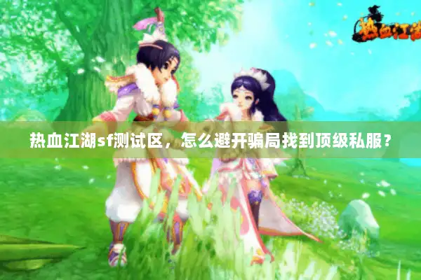 热血江湖sf测试区，怎么避开骗局找到顶级私服？