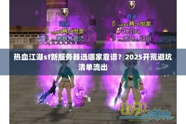 热血江湖sf新服务器选哪家靠谱?2025开荒避坑清单流出 热血江湖sf新服务器选哪家靠谱?2025开荒避坑清单流出