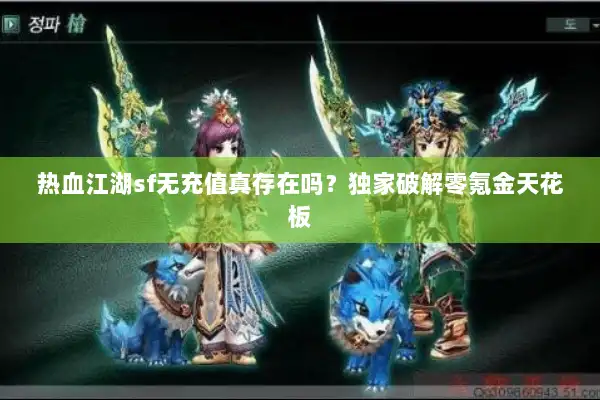 热血江湖sf无充值真存在吗？独家破解零氪金天花板