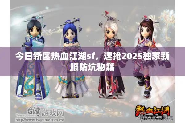 今日新区热血江湖sf，速抢2025独家新服防坑秘籍