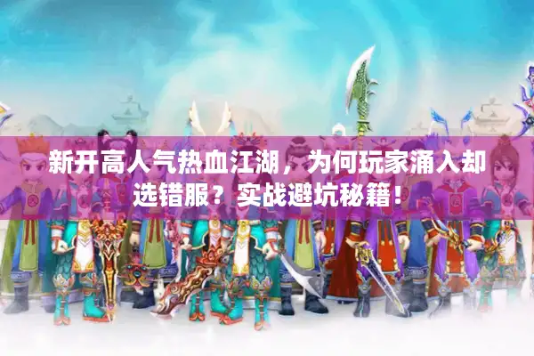 新开高人气热血江湖，为何玩家涌入却选错服？实战避坑秘籍！