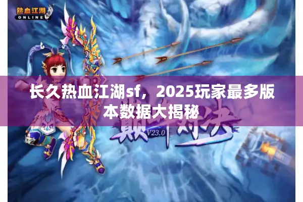 长久热血江湖sf,2025玩家最多版本数据大揭秘 长久热血江湖sf,2025玩家最多版本数据大揭秘