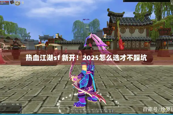 热血江湖sf 新开！2025怎么选才不踩坑