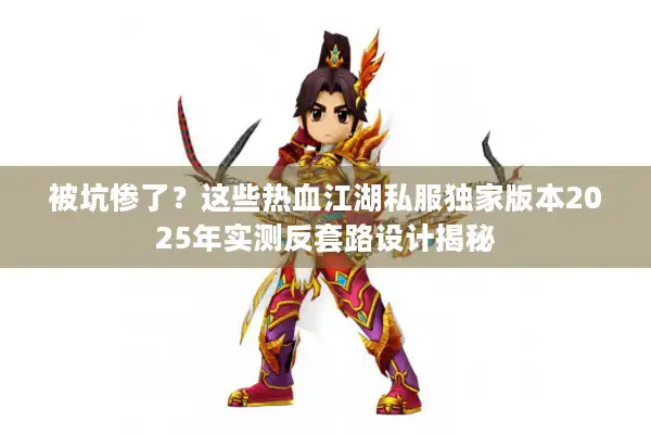 被坑惨了?这些热血江湖私服独家版本2025年实测反套路设计揭秘 被坑惨了?这些热血江湖私服独家版本2025年实测反套路设计揭秘