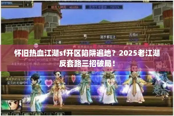 怀旧热血江湖sf开区陷阱遍地?2025老江湖反套路三招破局! 怀旧热血江湖sf开区陷阱遍地?2025老江湖反套路三招破局!