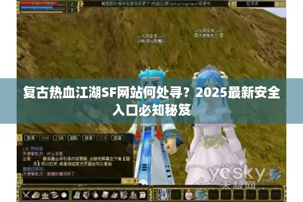 复古热血江湖SF网站何处寻？2025最新安全入口必知秘笈