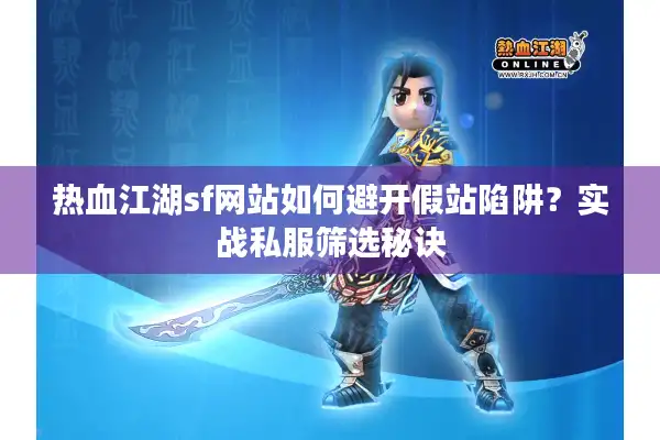 热血江湖sf网站如何避开假站陷阱？实战私服筛选秘诀