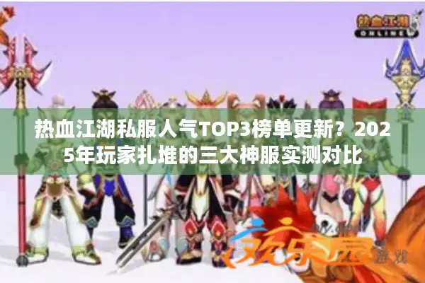 热血江湖私服人气TOP3榜单更新？2025年玩家扎堆的三大神服实测对比