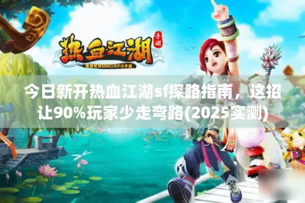 今日新开热血江湖sf探路指南，这招让90%玩家少走弯路(2025实测)