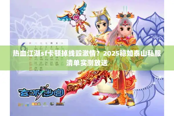 热血江湖sf卡顿掉线毁激情？2025稳如泰山私服清单实测放送