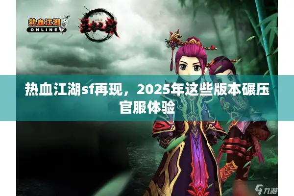 热血江湖sf再现，2025年这些版本碾压官服体验