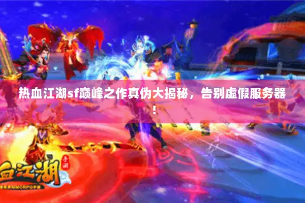 热血江湖sf巅峰之作真伪大揭秘，告别虚假服务器！