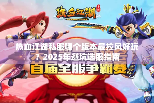 热血江湖私服哪个版本最拉风好玩？2025年避坑选服指南