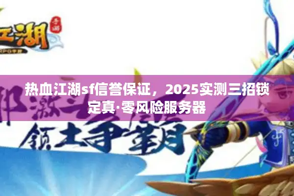 热血江湖sf信誉保证,2025实测三招锁定真·零风险服务器 热血江湖sf信誉保证,2025实测三招锁定真·零风险服务器