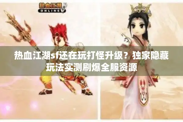 热血江湖sf还在玩打怪升级？独家隐藏玩法实测刷爆全服资源