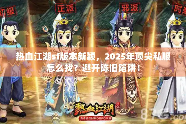 热血江湖sf版本新颖,2025年顶尖私服怎么找?避开陈旧陷阱! 热血江湖sf版本新颖,2025年顶尖私服怎么找?避开陈旧陷阱!
