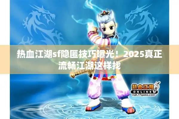 热血江湖sf隐匿技巧曝光！2025真正流畅江湖这样找