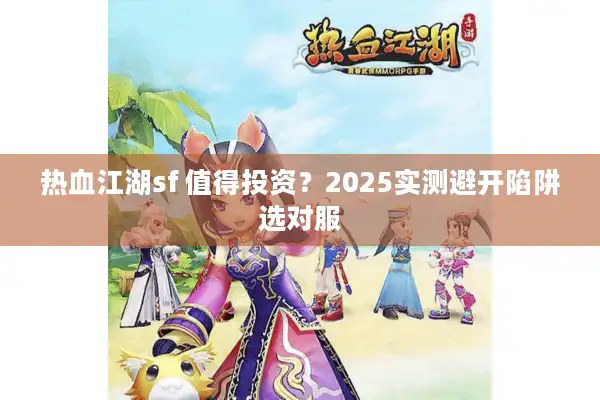热血江湖sf 值得投资？2025实测避开陷阱选对服