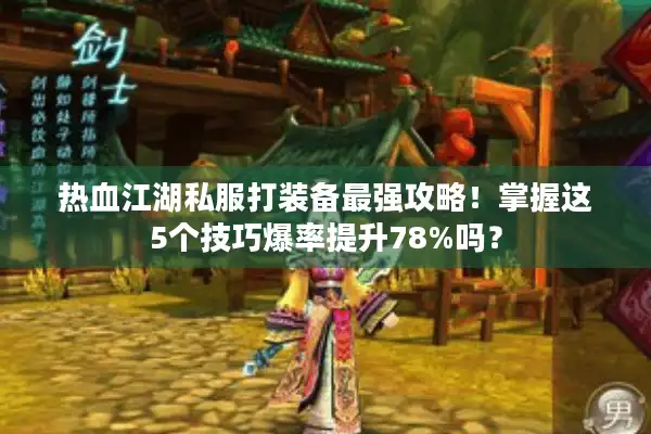 热血江湖私服打装备最强攻略！掌握这5个技巧爆率提升78%吗？