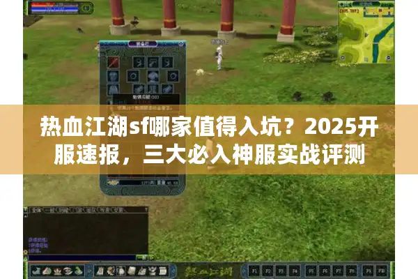 热血江湖sf哪家值得入坑？2025开服速报，三大必入神服实战评测