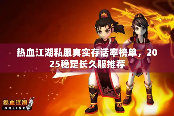 热血江湖私服真实存活率榜单,2025稳定长久服推荐 热血江湖私服真实存活率榜单,2025稳定长久服推荐