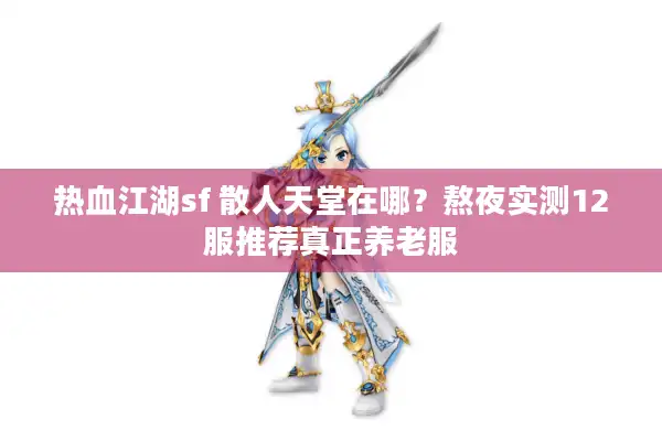 热血江湖sf 散人天堂在哪?熬夜实测12服推荐真正养老服 热血江湖sf 散人天堂在哪?熬夜实测12服推荐真正养老服