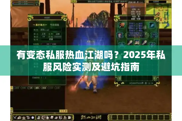 有变态私服热血江湖吗?2025年私服风险实测及避坑指南 有变态私服热血江湖吗?2025年私服风险实测及避坑指南