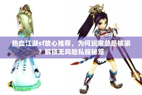 热血江湖sf放心推荐，为何玩家总是被骗？解锁无风险私服秘笈