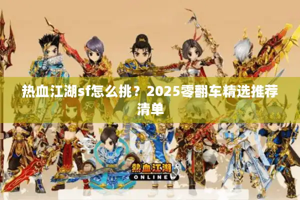 热血江湖sf怎么挑?2025零翻车精选推荐清单 热血江湖sf怎么挑?2025零翻车精选推荐清单