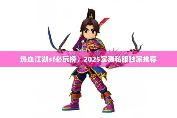 热血江湖sf必玩榜，2025实测私服独家推荐