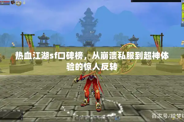 热血江湖sf口碑榜,从崩溃私服到超神体验的惊人反转 热血江湖sf口碑榜,从崩溃私服到超神体验的惊人反转