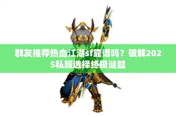 群友推荐热血江湖sf靠谱吗？破解2025私服选择终极谜题