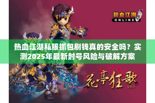 热血江湖私服抓包刷钱真的安全吗？实测2025年最新封号风险与破解方案