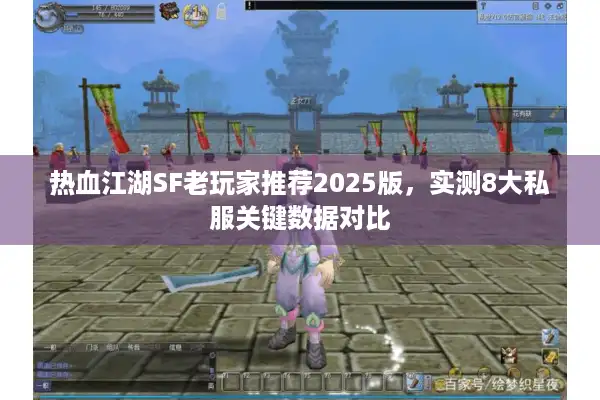 热血江湖SF老玩家推荐2025版,实测8大私服关键数据对比 热血江湖SF老玩家推荐2025版,实测8大私服关键数据对比