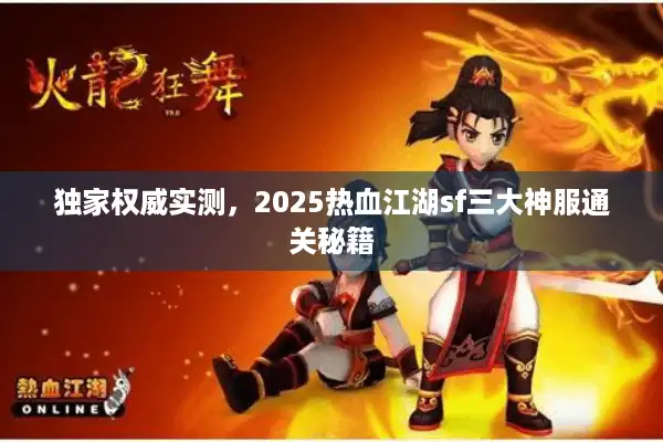 独家权威实测，2025热血江湖sf三大神服通关秘籍
