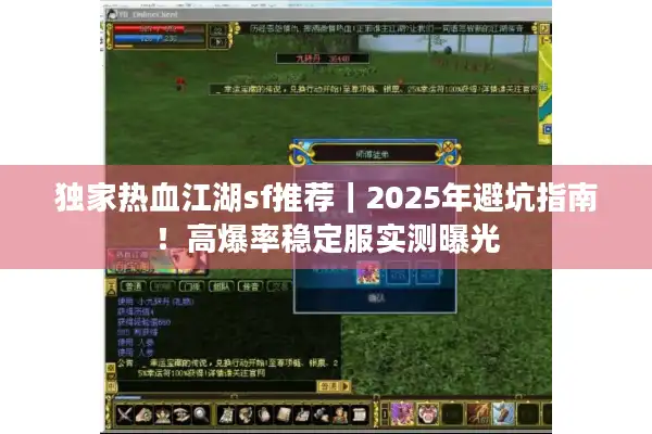 独家热血江湖sf推荐｜2025年避坑指南！高爆率稳定服实测曝光