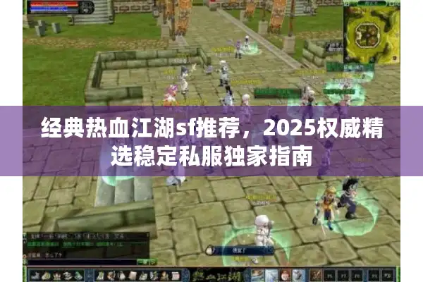 经典热血江湖sf推荐,2025权威精选稳定私服独家指南 经典热血江湖sf推荐,2025权威精选稳定私服独家指南