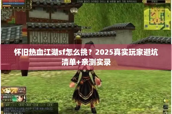 怀旧热血江湖sf怎么挑？2025真实玩家避坑清单+亲测实录