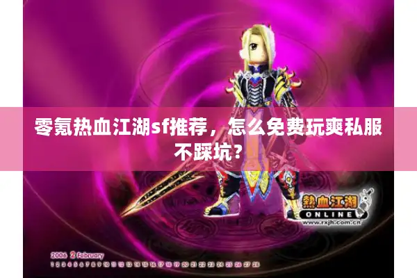零氪热血江湖sf推荐,怎么免费玩爽私服不踩坑? 零氪热血江湖sf推荐,怎么免费玩爽私服不踩坑?