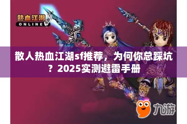 散人热血江湖sf推荐，为何你总踩坑？2025实测避雷手册