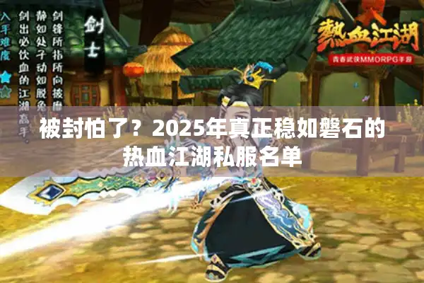 被封怕了?2025年真正稳如磐石的热血江湖私服名单 被封怕了?2025年真正稳如磐石的热血江湖私服名单