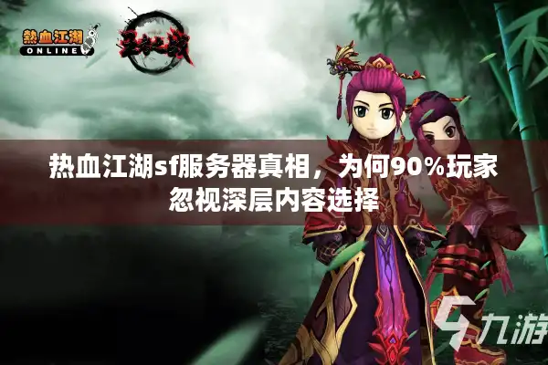 热血江湖sf服务器真相，为何90%玩家忽视深层内容选择