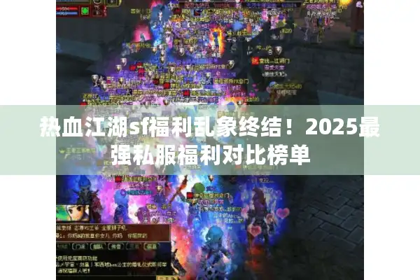 热血江湖sf福利乱象终结！2025最强私服福利对比榜单