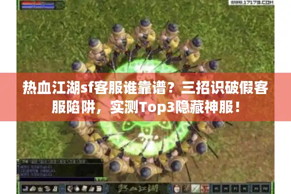 热血江湖sf客服谁靠谱?三招识破假客服陷阱,实测Top3隐藏神服! 热血江湖sf客服谁靠谱?三招识破假客服陷阱,实测Top3隐藏神服!