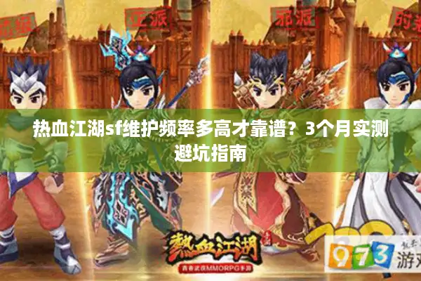 热血江湖sf维护频率多高才靠谱？3个月实测避坑指南