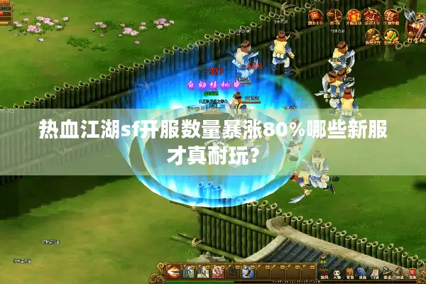 热血江湖sf开服数量暴涨80%哪些新服才真耐玩? 热血江湖sf开服数量暴涨80%哪些新服才真耐玩?