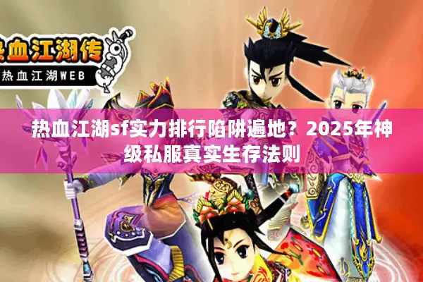 热血江湖sf实力排行陷阱遍地？2025年神级私服真实生存法则
