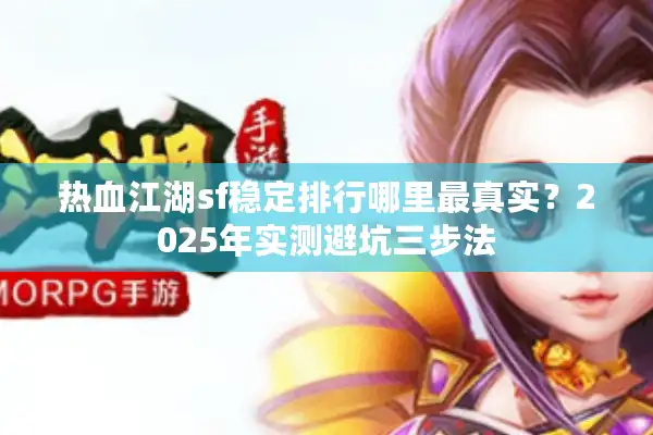 热血江湖sf稳定排行哪里最真实?2025年实测避坑三步法 热血江湖sf稳定排行哪里最真实?2025年实测避坑三步法