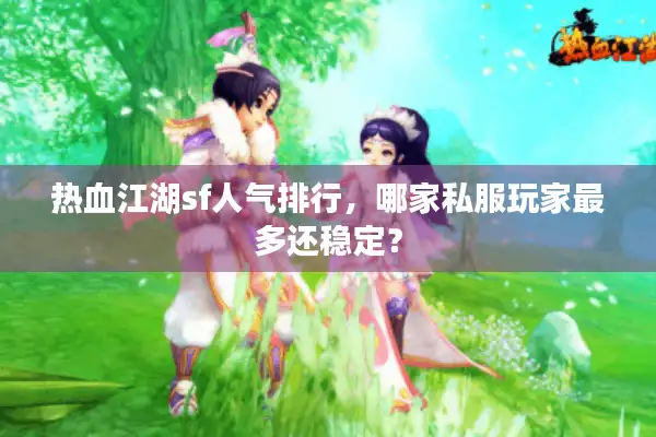 热血江湖sf人气排行，哪家私服玩家最多还稳定？
